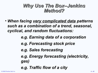 © 2008 Prentice Hall, Inc. 4 – 43
Why Use The Box–JenkinsWhy Use The Box–Jenkins
Method?Method?
• When facing very complic...