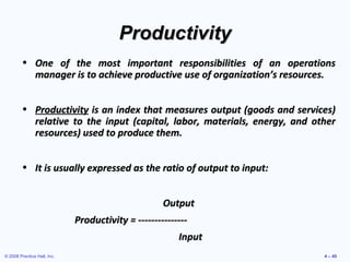 © 2008 Prentice Hall, Inc. 4 – 45
ProductivityProductivity
• One of the most important responsibilities of an operationsOn...
