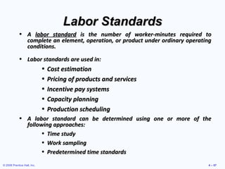 © 2008 Prentice Hall, Inc. 4 – 57
Labor StandardsLabor Standards
• AA labor standardlabor standard is the number of worker...