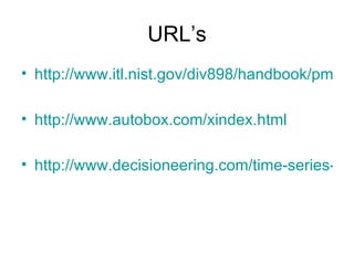 URL’s http://www.itl.nist.gov/div898/handbook/pmc/section4/pmc4.htm http://www.autobox.com/xindex.html http://www.decisioneering.com/time-series-forecasting.html