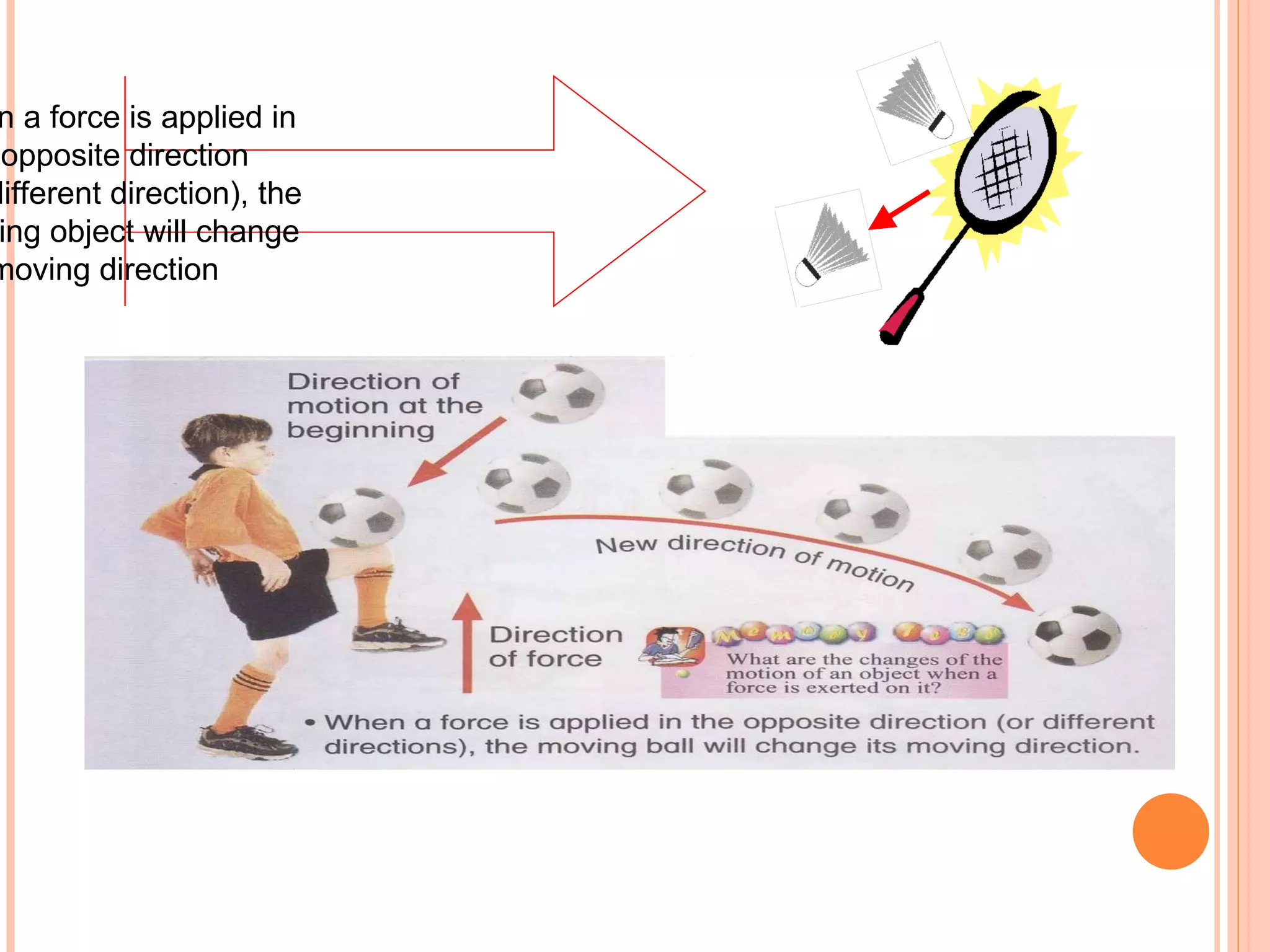 when a force is applied in the opposite direction  (or different direction), the  moving object will change  its moving direction 