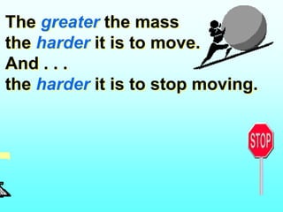 The greater the mass
the harder it is to move.
And . . .
the harder it is to stop moving.
 