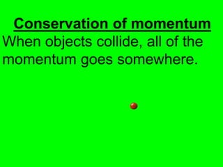 Conservation of momentum
When objects collide, all of the
momentum goes somewhere.
 
