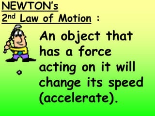 NEWTON’s
2nd Law of Motion :


       An object that
       has a force
       acting on it will
       change its speed
       (accelerate).
 