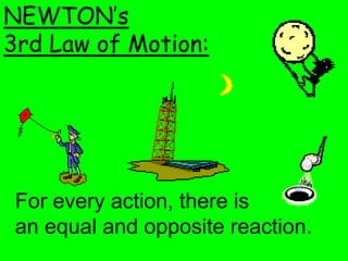 NEWTON’s
3rd Law of Motion:




 For every action, there is
 an equal and opposite reaction.
 