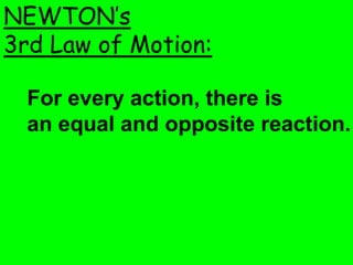 NEWTON’s
3rd Law of Motion:

  For every action, there is
  an equal and opposite reaction.
 