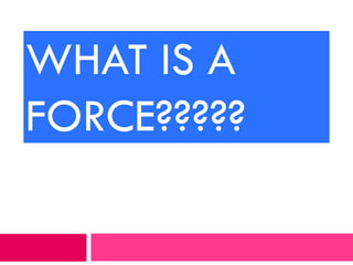 WHAT IS A
FORCE?????
 