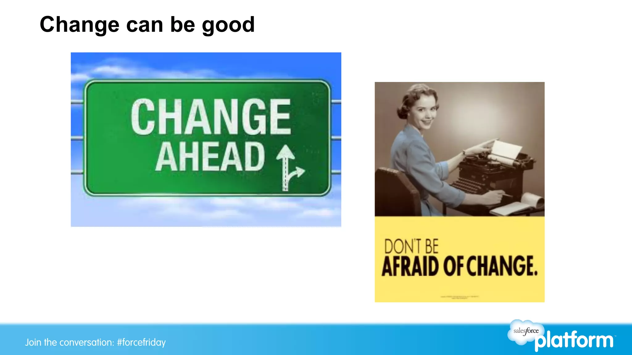 Join the conversation: #forcewebinarJoin the conversation: #forcefriday
Change can be good
 
