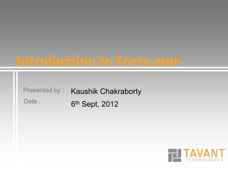 Presented by :
Date :
Introduction to Force.com
Kaushik Chakraborty
6th Sept, 2012
 