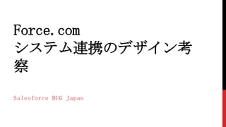 Force.com
システム連携のデザイン考
察
Salesforce DUG Japan
 