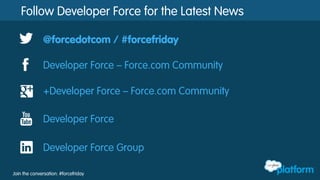 Join the conversation: #forcefriday
Follow Developer Force for the Latest News
@forcedotcom / #forcefriday
Developer Force – Force.com Community
+Developer Force – Force.com Community
Developer Force
Developer Force Group
 