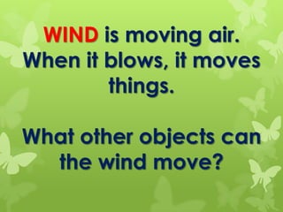 WIND is moving air.
When it blows, it moves
things.
What other objects can
the wind move?
 