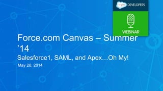 Force.com Canvas – Summer
’14
Salesforce1, SAML, and Apex…Oh My!
May 28, 2014
 