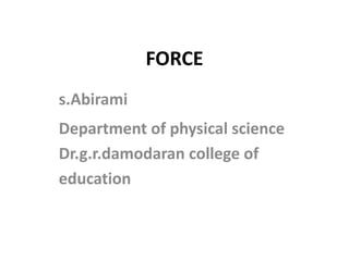 FORCE 
s.Abirami 
Department of physical science 
Dr.g.r.damodaran college of 
education 
 