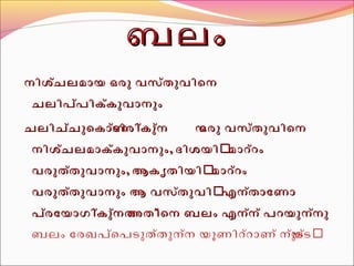 ബബലലംം 
നനിിശശ്ച്ചലലമമാായയ ഒഒരരുു വവസസ്ത്തുുവവിിെെനന 
ചചലലിിപപ്പ്പിികക്ക്കുുവവാാനനുുംം 
ചചലലിിചചച്ച്ുുെെകകാാണ്ടണ്ടിിരരിി്കകക്കുുന്ന്ന ന ഒഒരരുു വവസസ്ത്തുുവവിിെെനന 
നനിിശശച്ച്ലലമമാാകക്ക്കുുവവാാനനുുംം,, ദദിിശശയയിിർർ മമാാററ്റ്റംം 
വവരരുുതത്ത്തുുവവാാനനുുംം,, ആആകകൃൃതതിിയയിിർർ മമാാററ്റ്റംം 
വവരരുുതത്ത്തുുവവാാനനുുംം ആആ വവസസത്ത്ുുവവിിർർ എഎനന്ത്താാോോണണാാ 
പപര്ര്ോോയയാാഗഗിി്കക്കകുുന്നന്നത ത അഅതതിി്്െെനന ബബലലംം എഎനന്ന്ന് ് പപററയയുുനന്ന്നുു 
ബലം ോരഖപ്െപടുത്തുന്ന യൂണിറ്റാണ് നയ്ുട്ടർ 
 