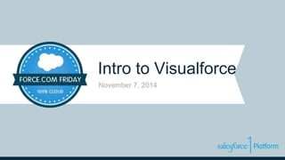 Intro to Visualforce 
November 7, 2014 
 