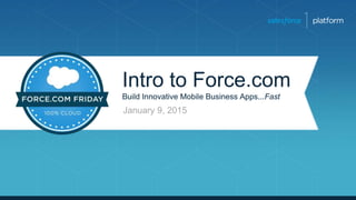 Intro to Force.com
Build Innovative Mobile Business Apps...Fast
January 9, 2015
 