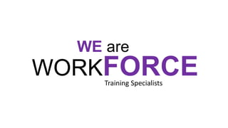 WORKFORCE
WE are
Training Specialists
 