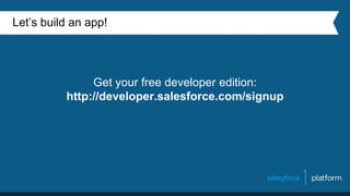 Get your free developer edition:
http://developer.salesforce.com/signup
Let’s build an app!
 
