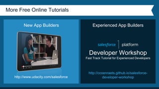 More Free Online Tutorials
New App Builders
http://www.udacity.com/salesforce
http://ccoenraets.github.io/salesforce-
developer-workshop
Developer Workshop
Fast Track Tutorial for Experienced Developers
Experienced App Builders
 