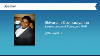 Shivanath Devinarayanan
Salesforce.com & Force.com MVP
@ShivanathD
Speaker
 