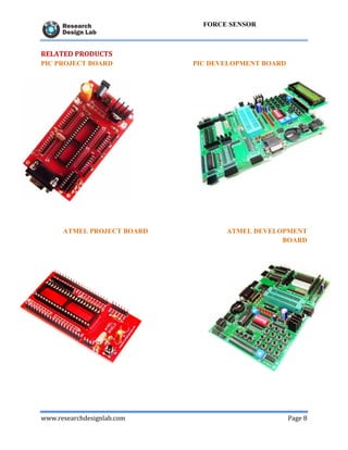 www.researchdesignlab.com Page 8
FORCE SENSOR
RELATED PRODUCTS
PIC PROJECT BOARD PIC DEVELOPMENT BOARD
ATMEL PROJECT BOARD ATMEL DEVELOPMENT
BOARD
 