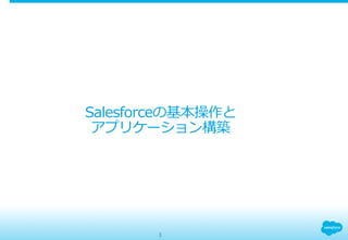 Salesforceの基本操作と
アプリケーション構築
1
 