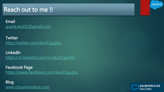 Reach out to me !!
Email
gupta.atul31@gmail.com
Twitter
http://twitter.com/atul31gupta
LinkedIn
https://in.linkedin.com/in/atul31gupta
Facebook Page
https://www.facebook.com/atul31gupta
Blog
www.cloudvandana.com
 