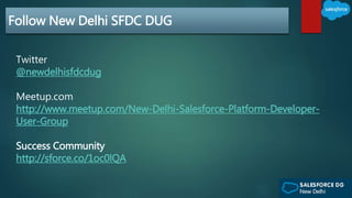 Follow New Delhi SFDC DUG
Twitter
@newdelhisfdcdug
Meetup.com
http://www.meetup.com/New-Delhi-Salesforce-Platform-Developer-
User-Group
Success Community
http://sforce.co/1oc0lQA
 