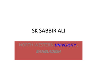 SK SABBIR ALI
NORTH WESTERN UNIVERSITY ,
BANGLADESH
 
