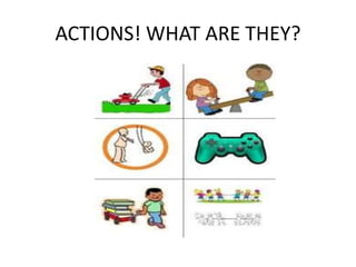ACTIONS! WHAT ARE THEY?
 