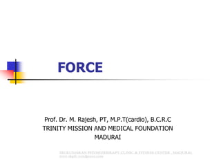 FORCE
Prof. Dr. M. Rajesh, PT, M.P.T(cardio), B.C.R.C
TRINITY MISSION AND MEDICAL FOUNDATION
MADURAI
 