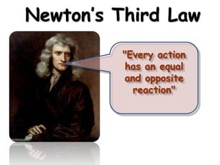 Newton’s Third Law
"Every action
has an equal
and opposite
reaction"

 