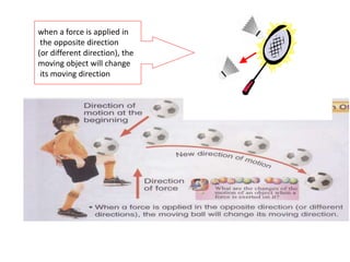 when a force is applied in
the opposite direction
(or different direction), the
moving object will change
its moving direction
 