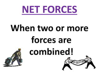 NET FORCES
When two or more
forces are
combined!
 