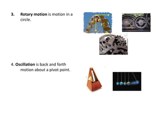 3. Rotary motion is motion in a
circle.
4. Oscillation is back and forth
motion about a pivot point.
 