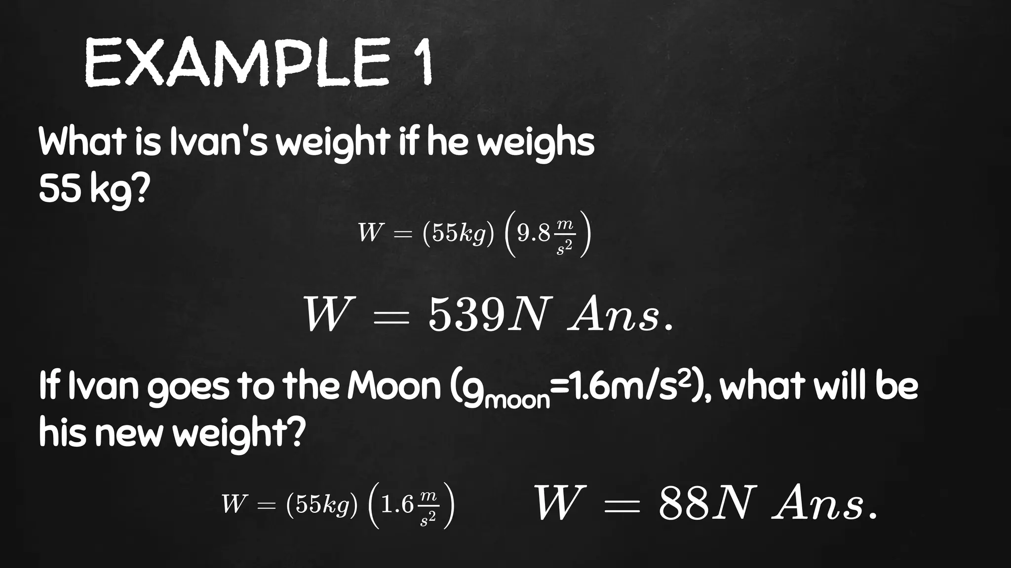 EXAMPLE 1
What is Ivan's weight if he weighs
55 kg?
If Ivan goes to the Moon (gmoon=1.6m/s2), what will be
his new weight?
 