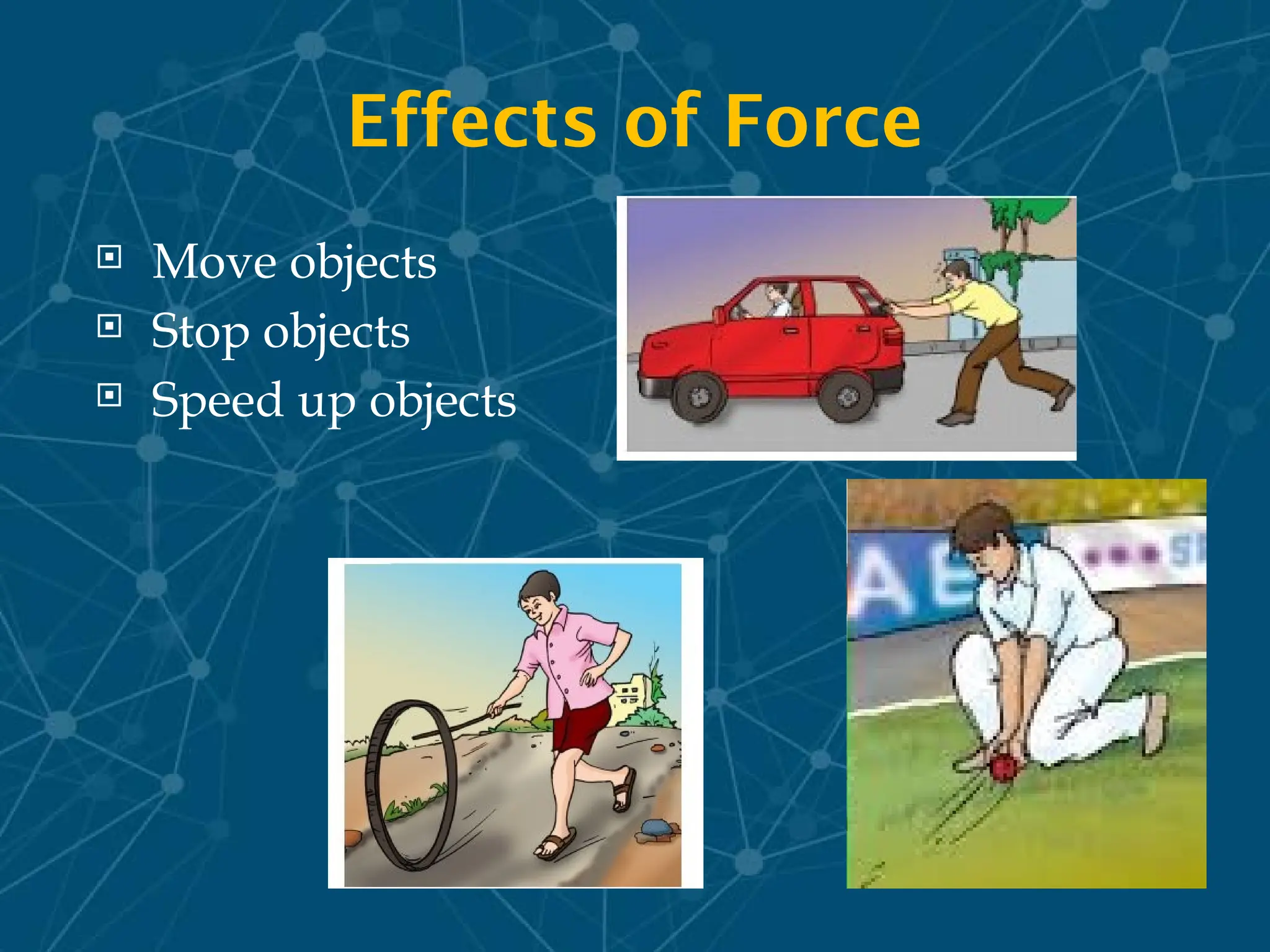 Effects of Force
 Move objects
 Stop objects
 Speed up objects
 