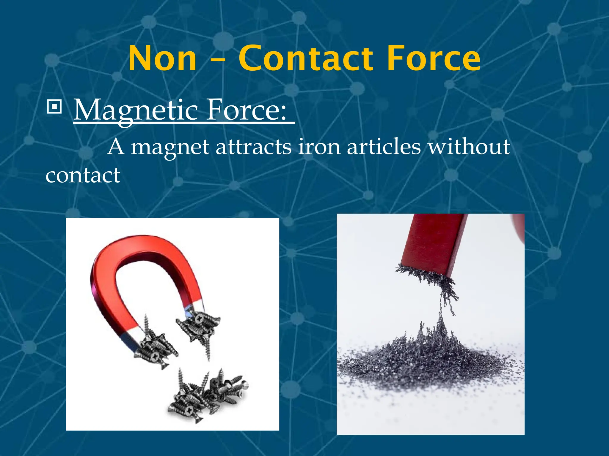 Non – Contact Force
 Magnetic Force:
A magnet attracts iron articles without
contact
 