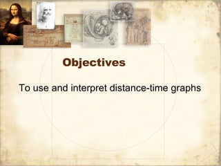 Objectives To use and interpret distance-time graphs  