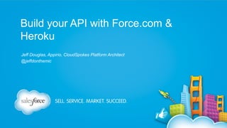 Build your API with Force.com &
Heroku
Jeff Douglas, Appirio, CloudSpokes Platform Architect
@jeffdonthemic

 