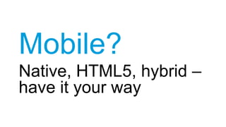 Mobile?
Native, HTML5, hybrid –
have it your way
 