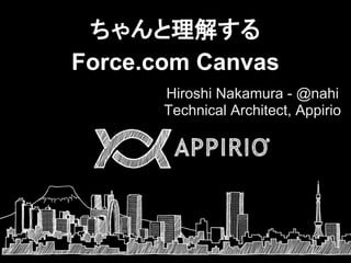 ちゃんと理解する
Force.com Canvas
Hiroshi Nakamura - @nahi
Technical Architect, Appirio
 