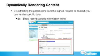 Dynamically Rendering Content
  §  By extracting the parameters from the signed request or context, you
      can render specific data
      § Ex - Show record specific information inline
 