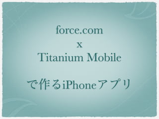 force.com
         x
 Titanium Mobile

で作るiPhoneアプリ
 