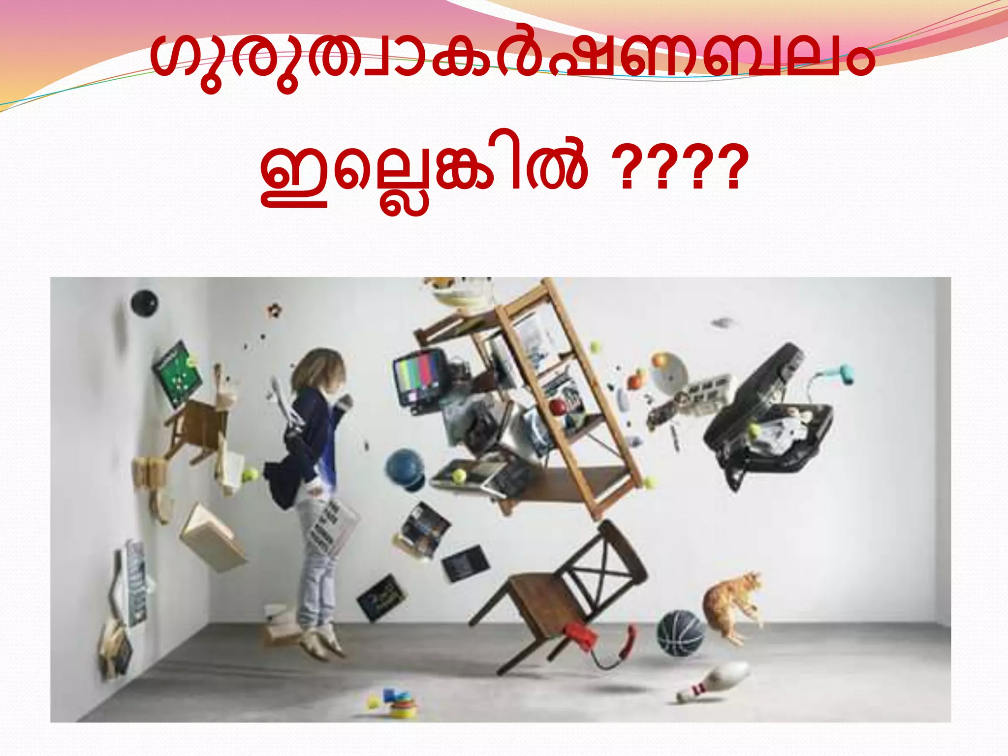 ഗുരുതവാകർഷ ബലം 
ഇടലെങ്കിൽ ???? 
 