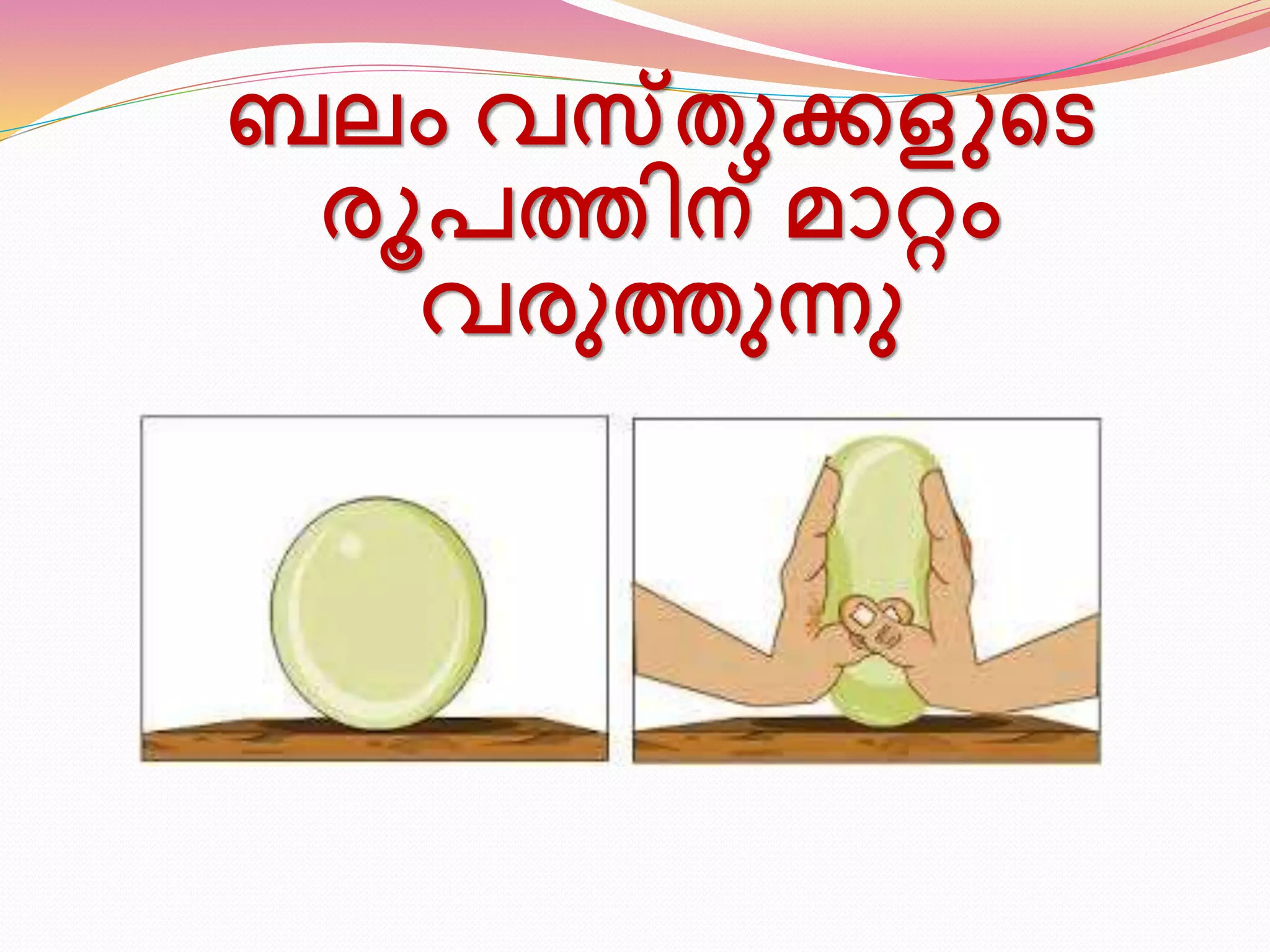 ബലം വസ്തുക്കളുടെ 
രൂപത്തിന് മാറ്റം 
വരുത്തുന്നു 
 