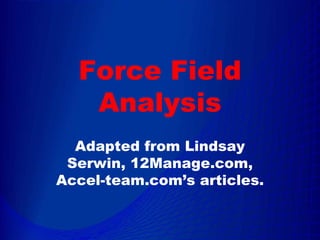 Force Field
   Analysis
  Adapted from Lindsay
 Serwin, 12Manage.com,
Accel-team.com’s articles.