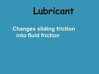 Lubricant
Changes sliding friction
into fluid friction

 