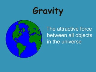 Gravity
The attractive force
between all objects
in the universe

 